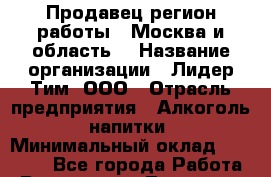 Продавец(регион работы - Москва и область) › Название организации ­ Лидер Тим, ООО › Отрасль предприятия ­ Алкоголь, напитки › Минимальный оклад ­ 30 000 - Все города Работа » Вакансии   . Тыва респ.,Ак-Довурак г.